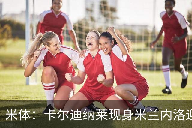 米体：卡尔迪纳莱现身米兰内洛迎接阿莫林，共商建队新蓝图